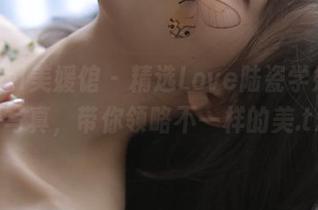 MyGirl美媛馆 – 精选Love陆瓷学妹的免费写真,带你领略不一样的美.txt