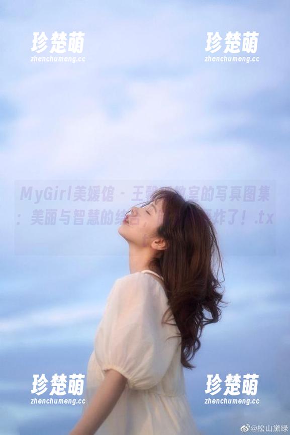 MyGirl美媛馆-王馨瑶 MyGirl美媛馆 - 王馨瑶教室的写真图集:美丽与智慧的结合,脑袋都要炸了!.txt