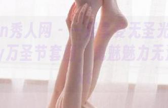 Xiuren秀人网 – 一起享受无圣光的周慕汐baby万圣节套图，鬼魅魅力无法挡！.txt