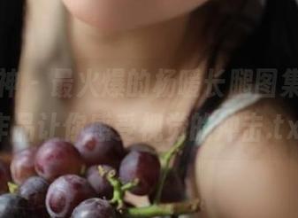 克拉女神 – 最火爆的杨暖长腿图集，最新作品让你感受视觉的冲击.txt
