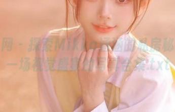尤果网 – 探索Mikka涵涵的私房秘密：一场视觉盛宴的写真合集.txt